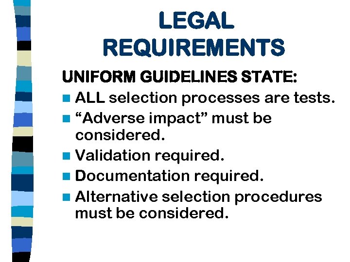 LEGAL REQUIREMENTS UNIFORM GUIDELINES STATE: n ALL selection processes are tests. n “Adverse impact”