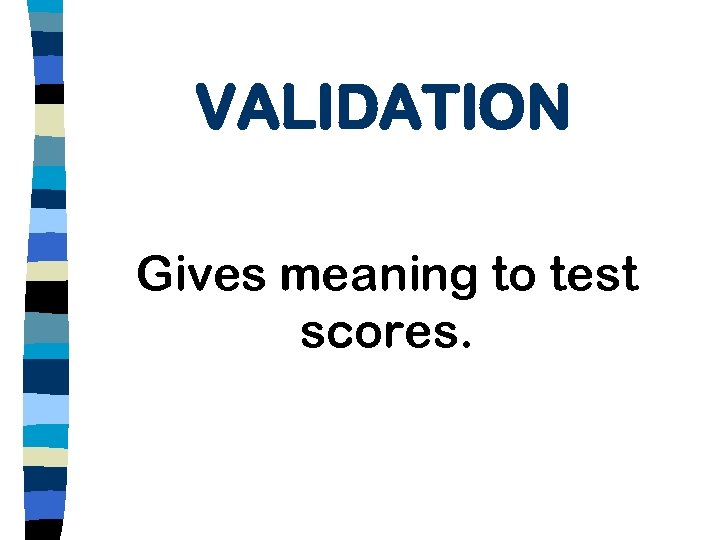 VALIDATION Gives meaning to test scores. 