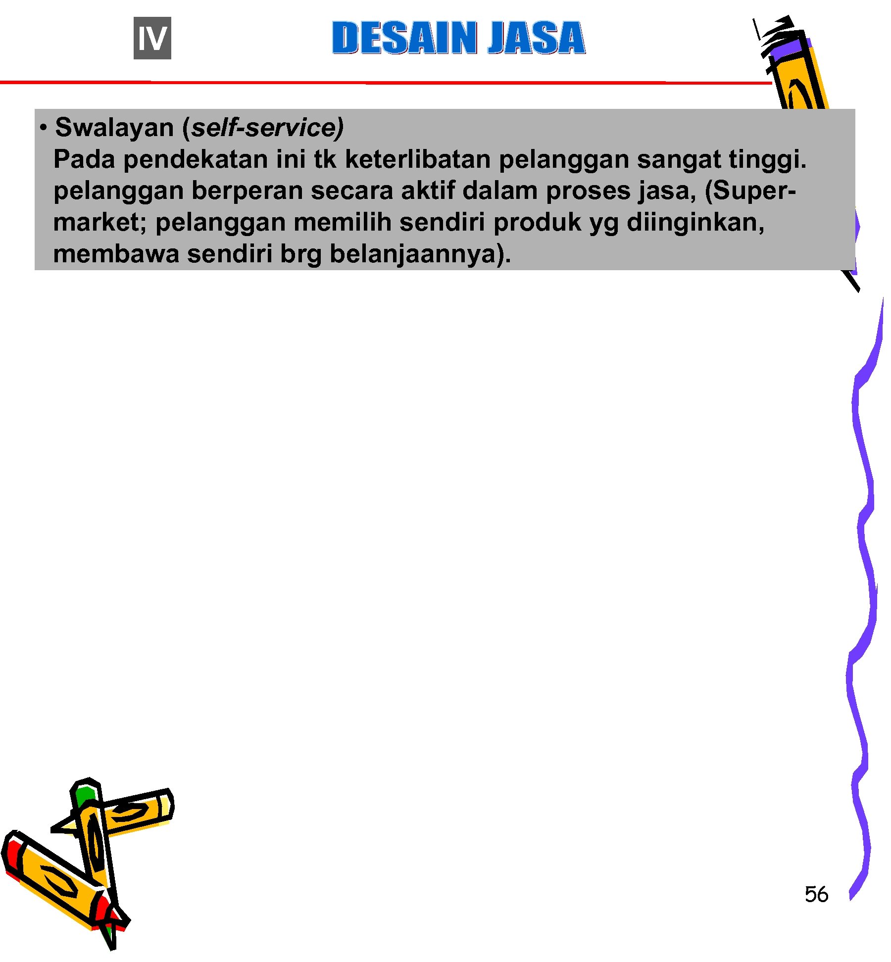 IV • Swalayan (self-service) Pada pendekatan ini tk keterlibatan pelanggan sangat tinggi. pelanggan berperan