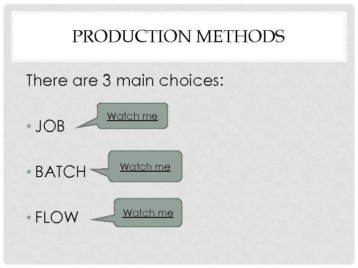 PRODUCTION METHODS There are 3 main choices: • JOB Watch me • BATCH Watch