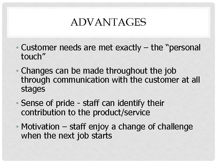 ADVANTAGES • Customer needs are met exactly – the “personal touch” • Changes can