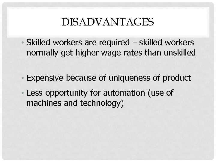 DISADVANTAGES • Skilled workers are required – skilled workers normally get higher wage rates