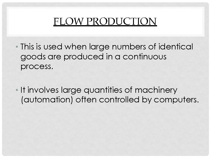 FLOW PRODUCTION • This is used when large numbers of identical goods are produced