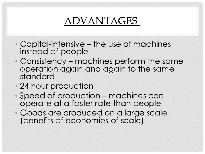 ADVANTAGES • Capital-intensive – the use of machines instead of people • Consistency –