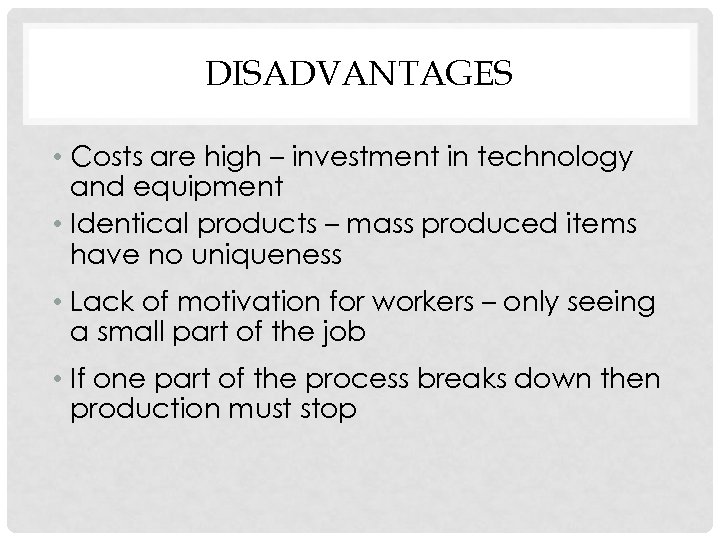 DISADVANTAGES • Costs are high – investment in technology and equipment • Identical products