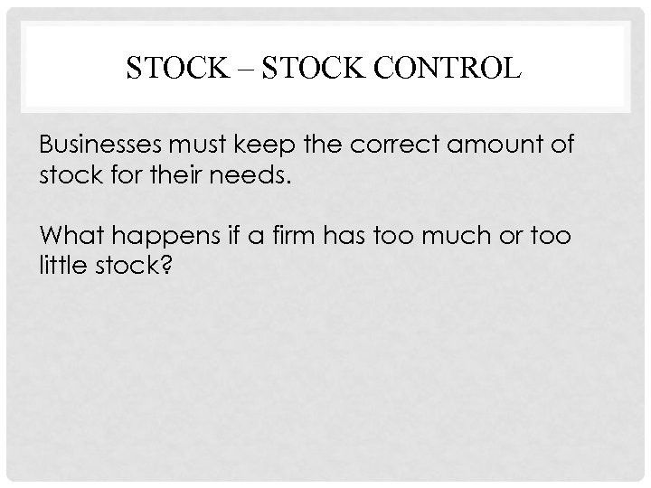 STOCK – STOCK CONTROL Businesses must keep the correct amount of stock for their