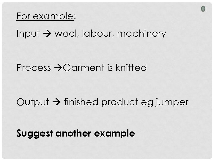 For example: Input wool, labour, machinery Process Garment is knitted Output finished product eg