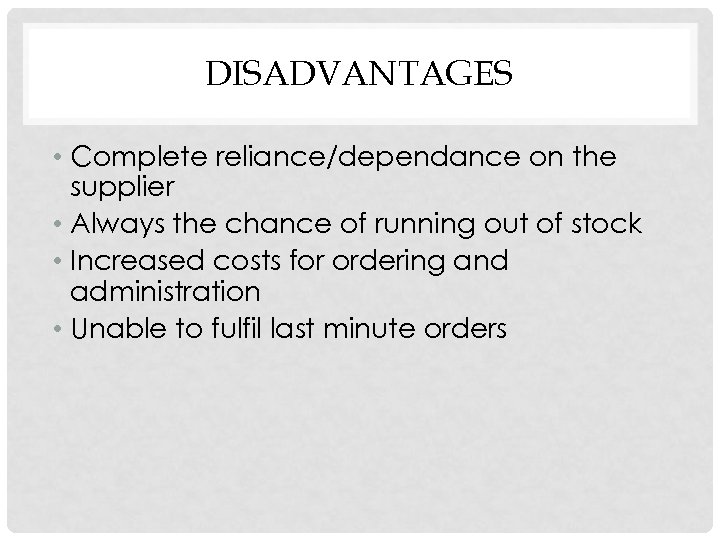 DISADVANTAGES • Complete reliance/dependance on the supplier • Always the chance of running out