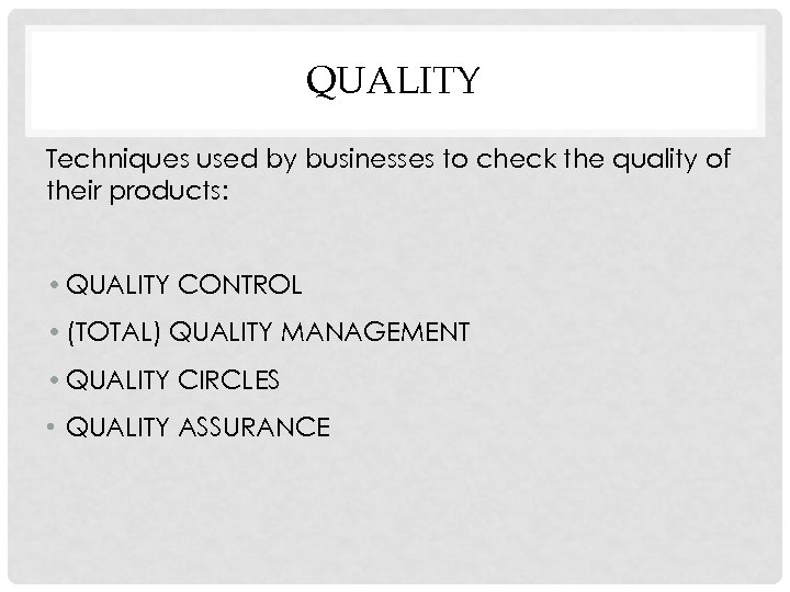 QUALITY Techniques used by businesses to check the quality of their products: • QUALITY