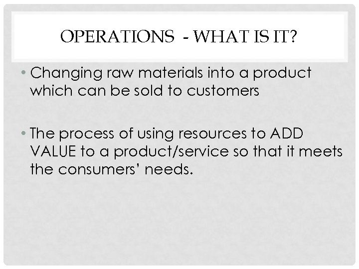 OPERATIONS - WHAT IS IT? • Changing raw materials into a product which can