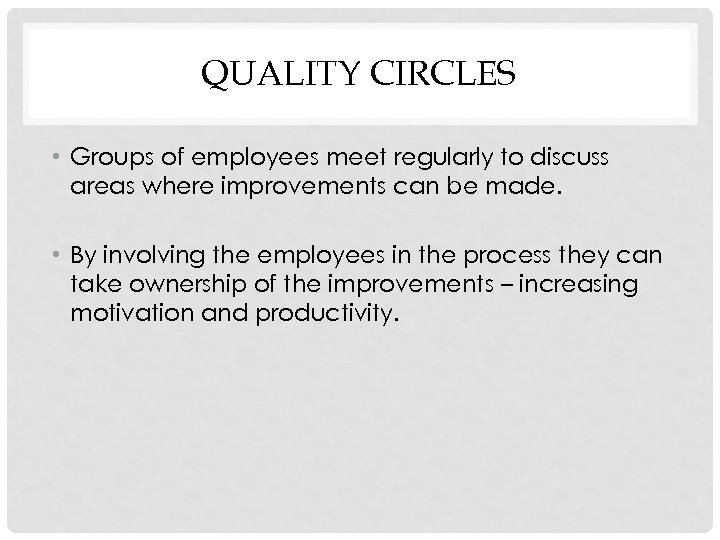 QUALITY CIRCLES • Groups of employees meet regularly to discuss areas where improvements can