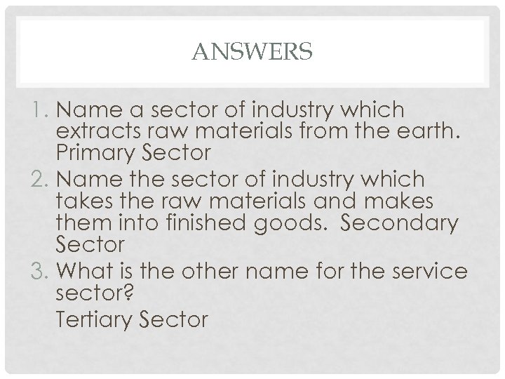 ANSWERS 1. Name a sector of industry which extracts raw materials from the earth.