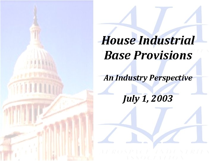 House Industrial Base Provisions An Industry Perspective July 1, 2003 