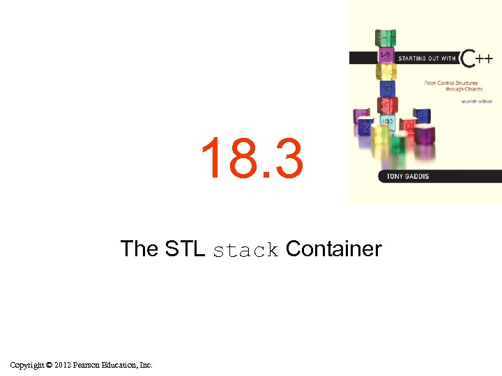 18. 3 The STL stack Container Copyright © 2012 Pearson Education, Inc. 