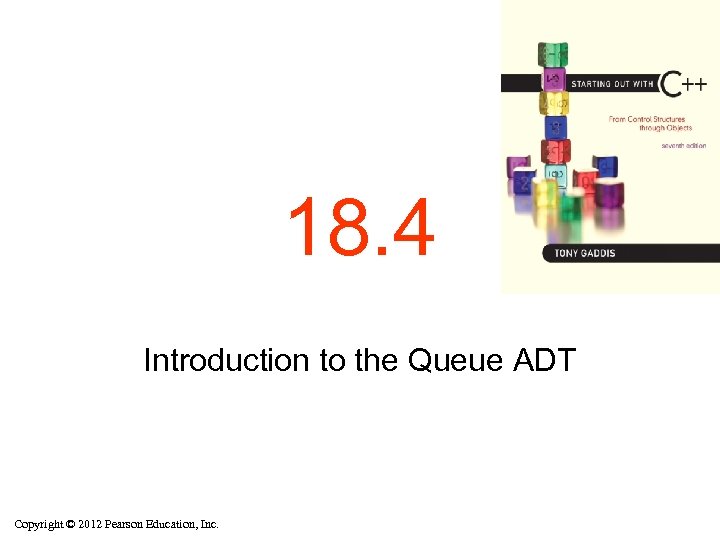 18. 4 Introduction to the Queue ADT Copyright © 2012 Pearson Education, Inc. 