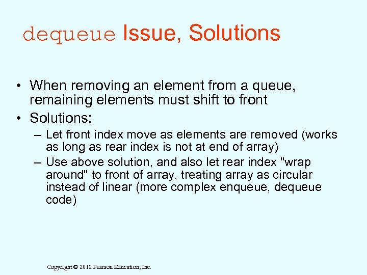 dequeue Issue, Solutions • When removing an element from a queue, remaining elements must