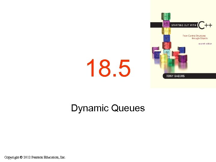 18. 5 Dynamic Queues Copyright © 2012 Pearson Education, Inc. 