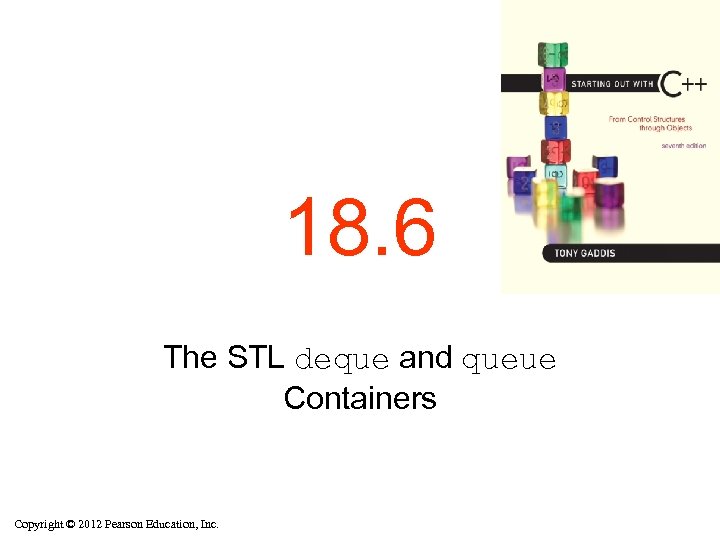 18. 6 The STL deque and queue Containers Copyright © 2012 Pearson Education, Inc.