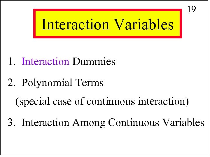 19 Interaction Variables 1. Interaction Dummies 2. Polynomial Terms (special case of continuous interaction)