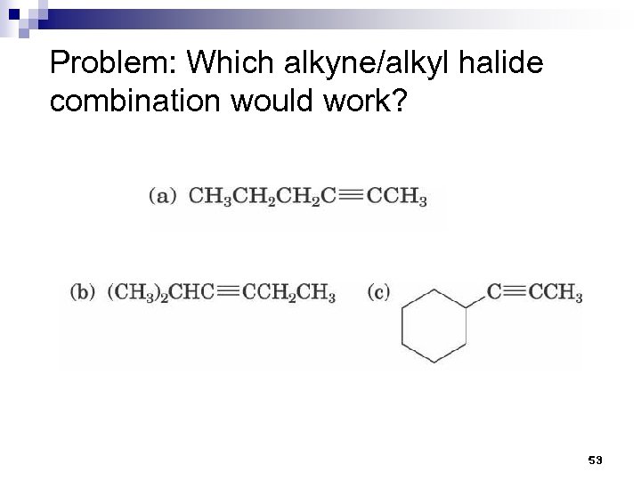 Problem: Which alkyne/alkyl halide combination would work? 53 