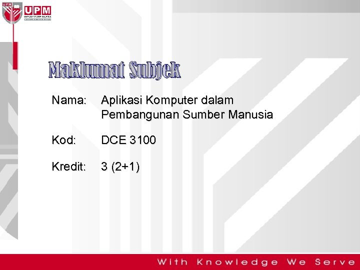 Maklumat Subjek Nama: Aplikasi Komputer dalam Pembangunan Sumber Manusia Kod: DCE 3100 Kredit: 3