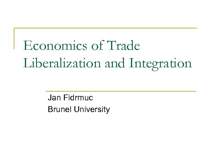 Economics of Trade Liberalization and Integration Jan Fidrmuc Brunel University 