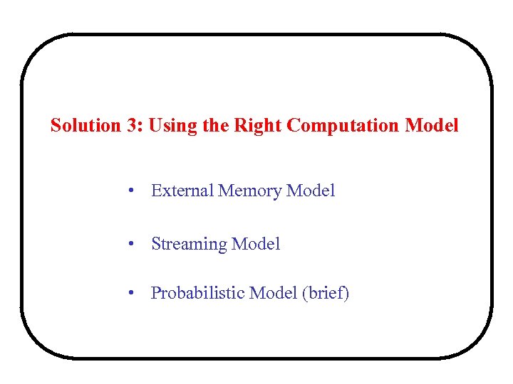 Solution 3: Using the Right Computation Model • External Memory Model • Streaming Model