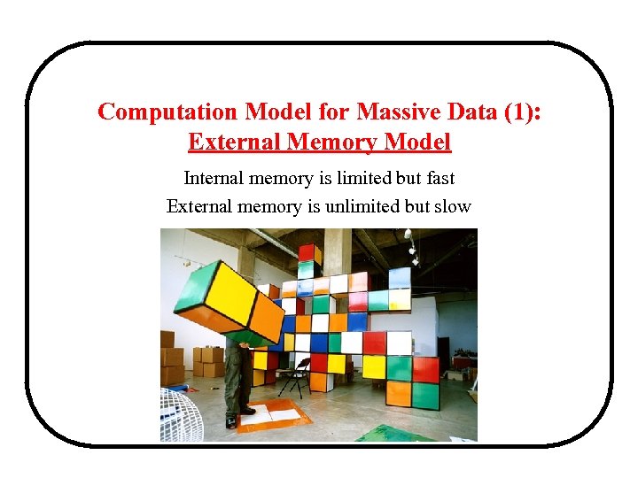 Computation Model for Massive Data (1): External Memory Model Internal memory is limited but