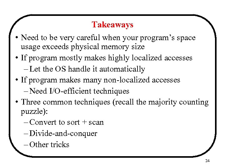 Takeaways • Need to be very careful when your program’s space usage exceeds physical