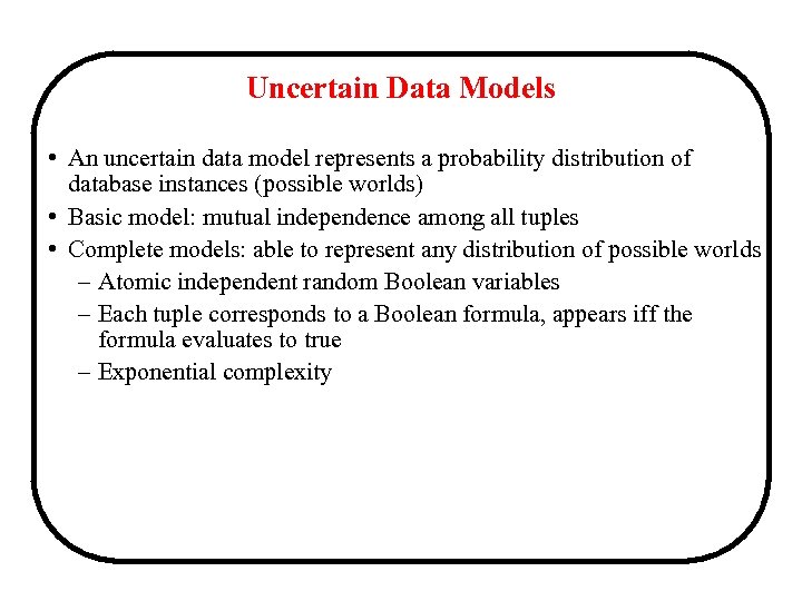 Uncertain Data Models • An uncertain data model represents a probability distribution of database