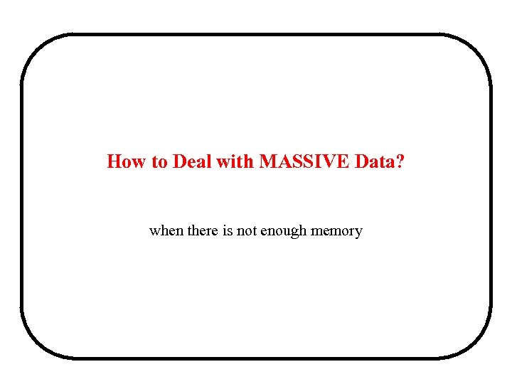 How to Deal with MASSIVE Data? when there is not enough memory 