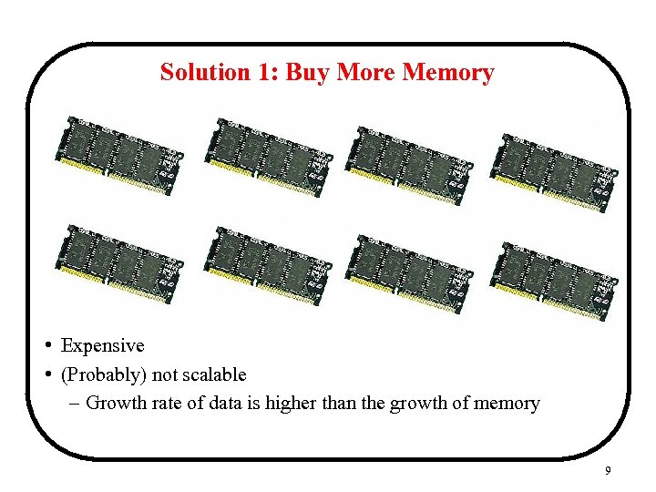 Solution 1: Buy More Memory • Expensive • (Probably) not scalable – Growth rate