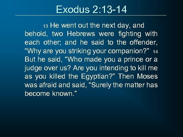 Exodus 2: 13 -14 He went out the next day, and behold, two Hebrews