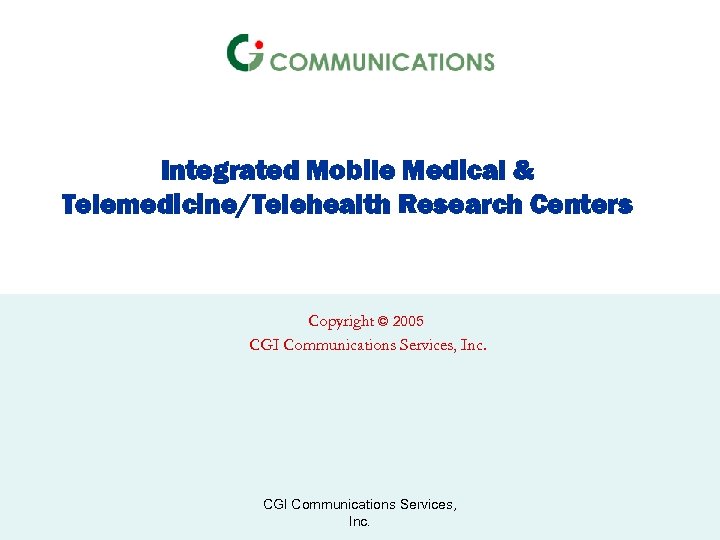 Integrated Mobile Medical & Telemedicine/Telehealth Research Centers Copyright © 2005 CGI Communications Services, Inc.