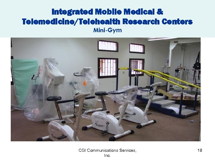 Integrated Mobile Medical & Telemedicine/Telehealth Research Centers Mini-Gym CGI Communications Services, Inc. 18 