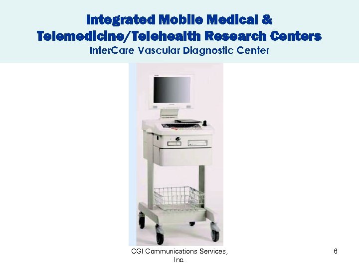 Integrated Mobile Medical & Telemedicine/Telehealth Research Centers Inter. Care Vascular Diagnostic Center CGI Communications
