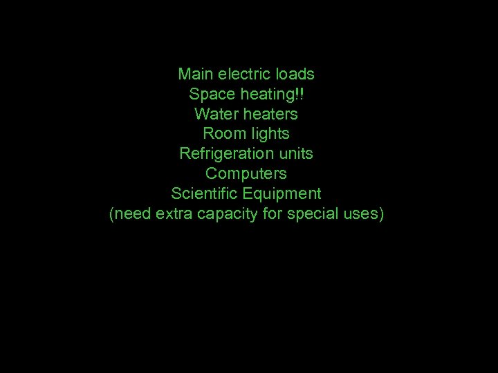 Main electric loads Space heating!! Water heaters Room lights Refrigeration units Computers Scientific Equipment