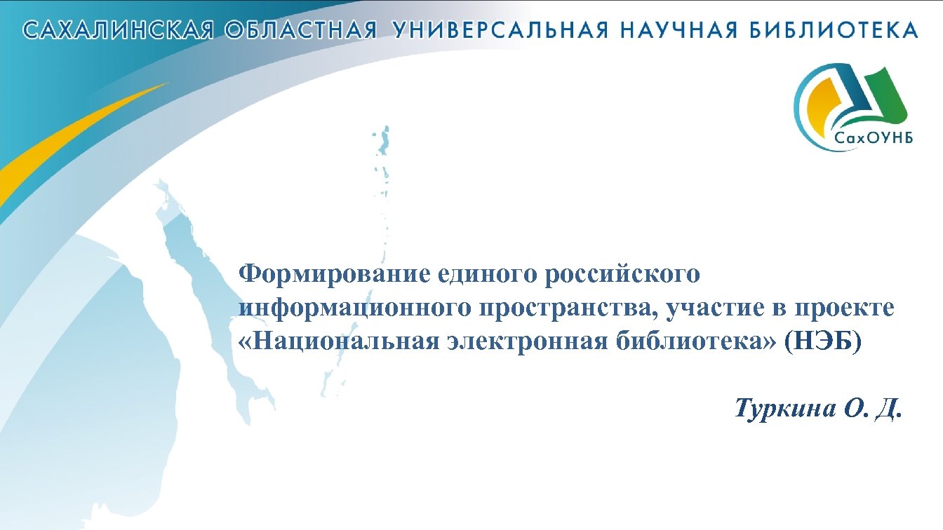 Формирование единого российского информационного пространства, участие в проекте «Национальная электронная библиотека» (НЭБ) Туркина О.