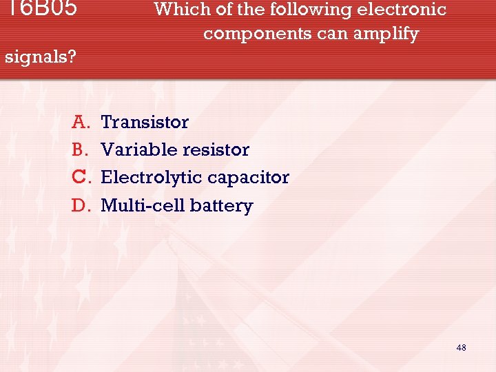 T 6 B 05 Which of the following electronic components can amplify signals? A.