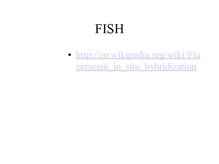 FISH • http: //en. wikipedia. org/wiki/Flu orescent_in_situ_hybridization 