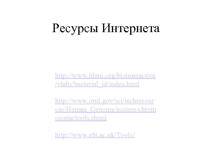Ресурсы Интернета http: //www. hhmi. org/biointeractive /vlabs/bacterial_id/index. html http: //www. ornl. gov/sci/techresour ces/Human_Genome/posters/chrom osome/tools.