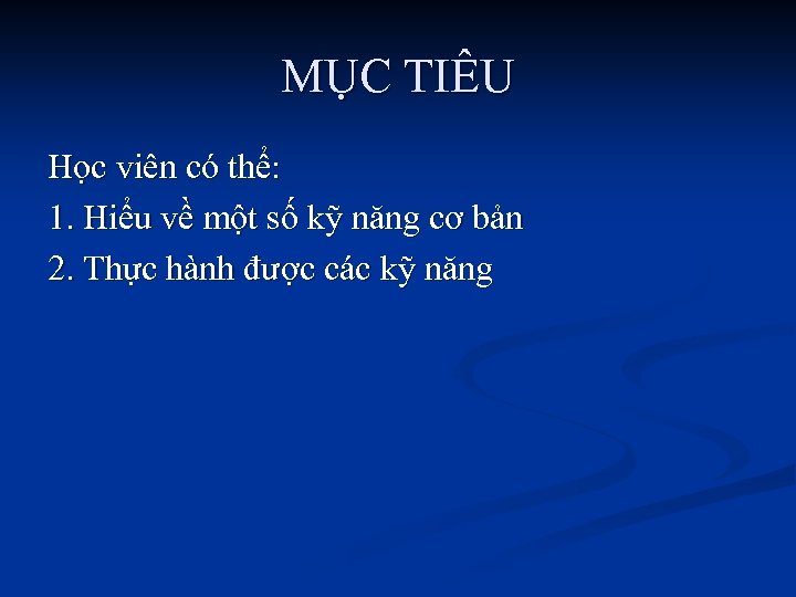 MỤC TIÊU Học viên có thể: 1. Hiểu về một số kỹ năng cơ