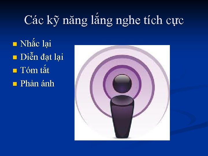 Các kỹ năng lắng nghe tích cực Nhắc lại n Diễn đạt lại n