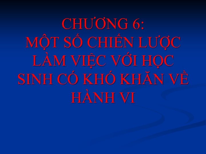 CHƯƠNG 6: MỘT SỐ CHIẾN LƯỢC LÀM VIỆC VỚI HỌC SINH CÓ KHĂN VỀ