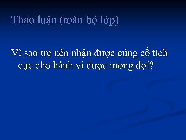 Thảo luận (toàn bộ lớp) Vì sao trẻ nên nhận được củng cố tích