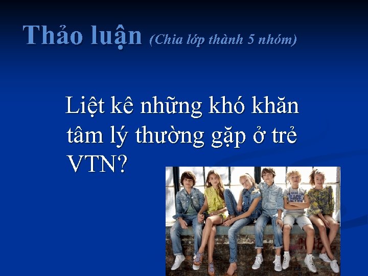 Thảo luận (Chia lớp thành 5 nhóm) Liệt kê những khó khăn tâm lý