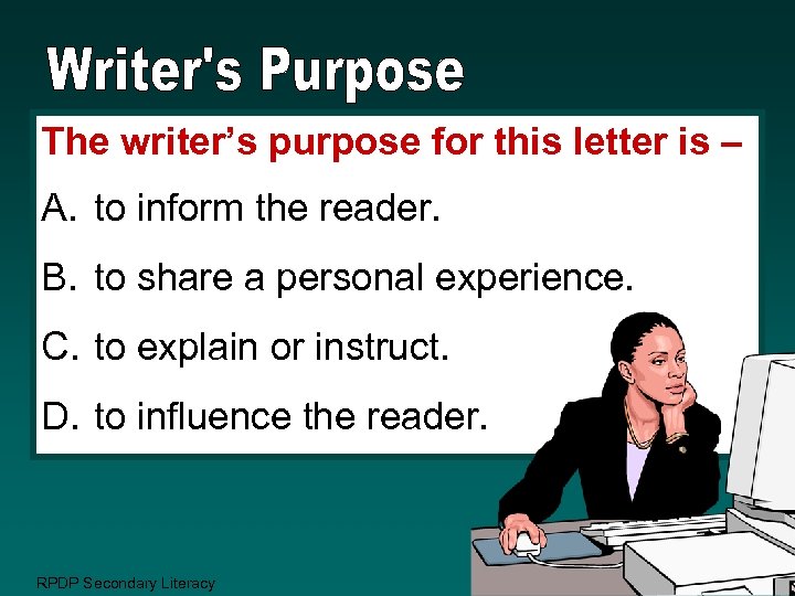 The writer’s purpose for this letter is – A. to inform the reader. B.
