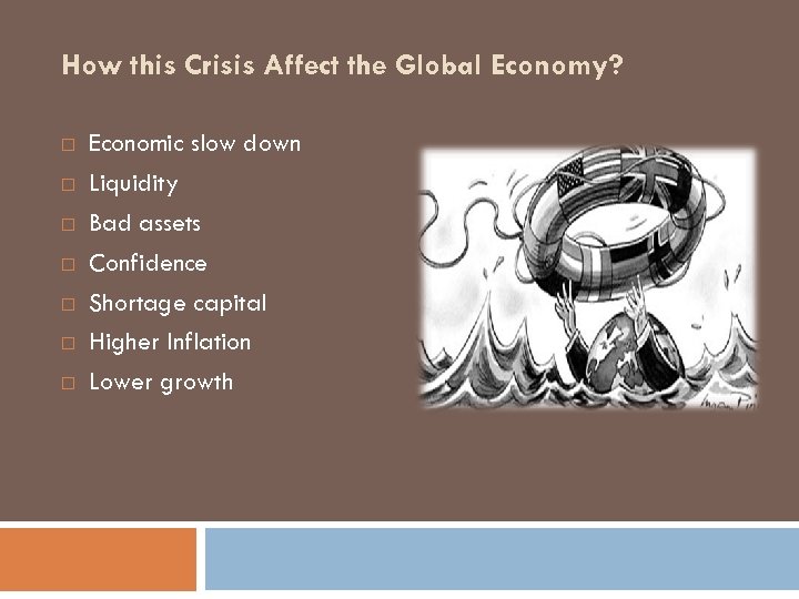 How this Crisis Affect the Global Economy? Economic slow down Liquidity Bad assets Confidence