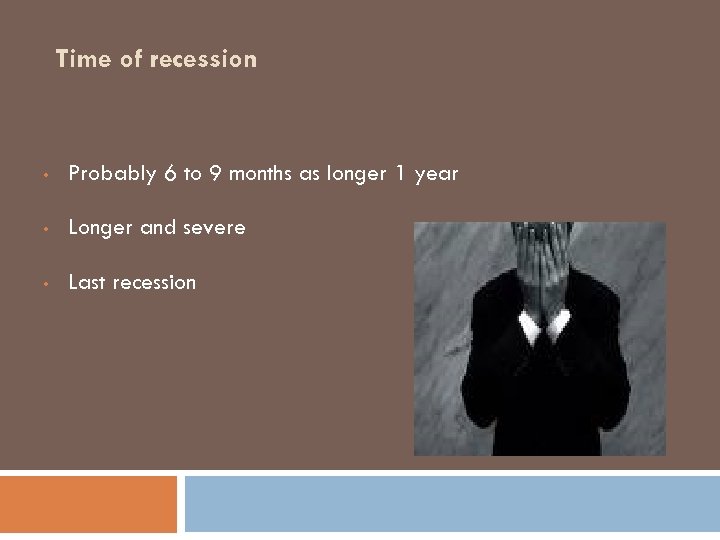 Time of recession • Probably 6 to 9 months as longer 1 year •
