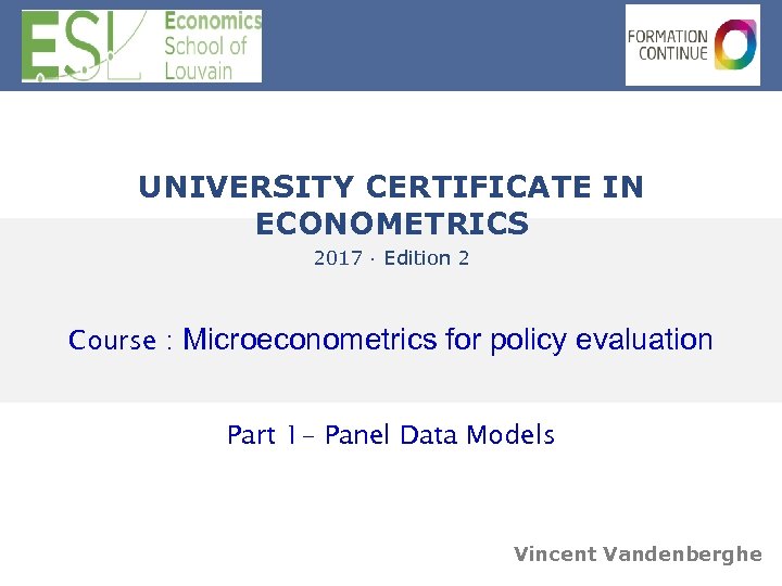  UNIVERSITY CERTIFICATE IN ECONOMETRICS 2017 · Edition 2 Course : Microeconometrics for policy